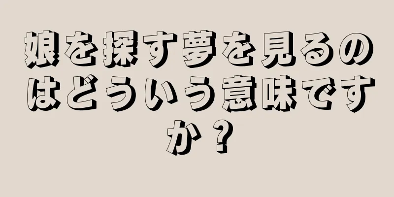 娘を探す夢を見るのはどういう意味ですか？