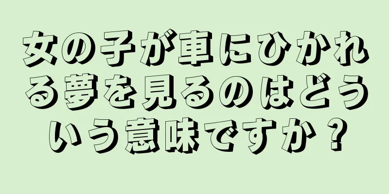 女の子が車にひかれる夢を見るのはどういう意味ですか？