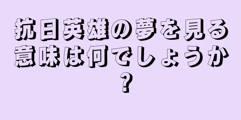 抗日英雄の夢を見る意味は何でしょうか？