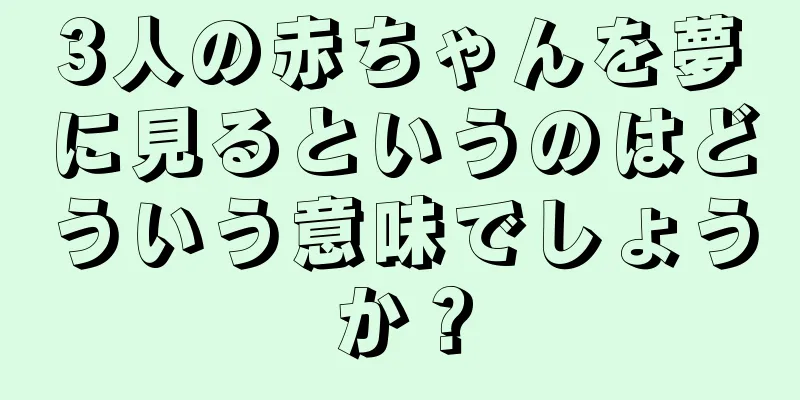 3人の赤ちゃんを夢に見るというのはどういう意味でしょうか？