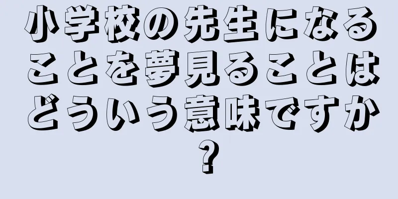 小学校の先生になることを夢見ることはどういう意味ですか？