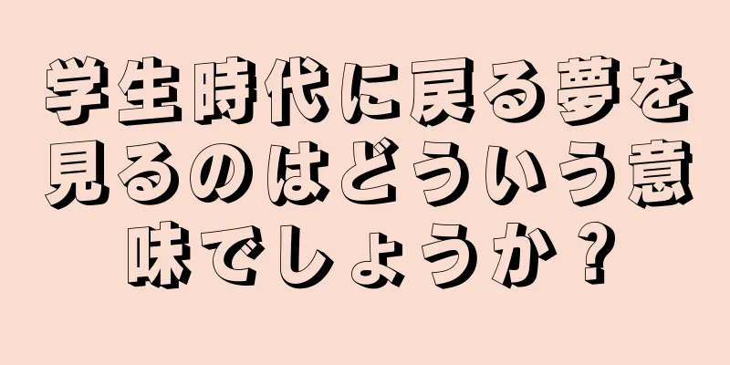 学生時代に戻る夢を見るのはどういう意味でしょうか？