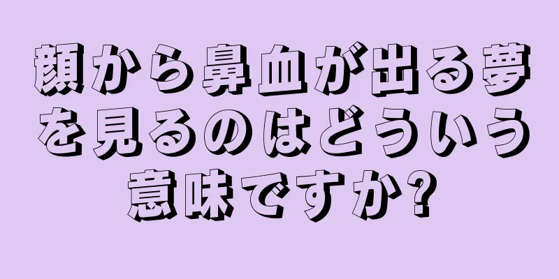 顔から鼻血が出る夢を見るのはどういう意味ですか?