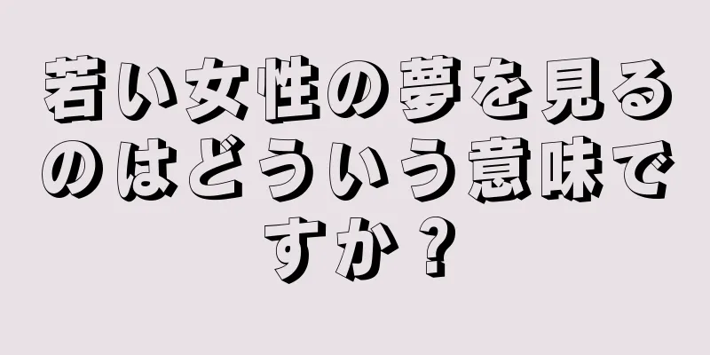 若い女性の夢を見るのはどういう意味ですか？