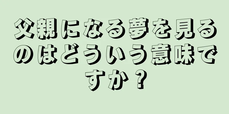父親になる夢を見るのはどういう意味ですか？