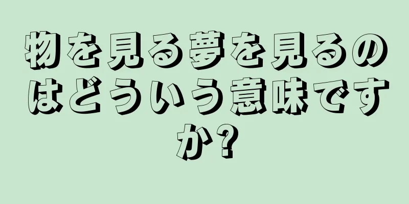物を見る夢を見るのはどういう意味ですか?