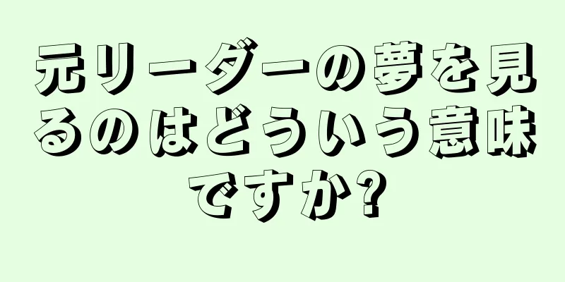 元リーダーの夢を見るのはどういう意味ですか?