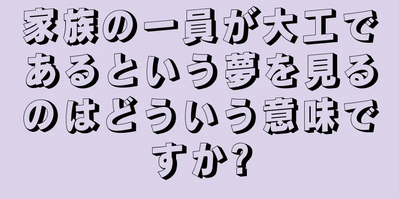 家族の一員が大工であるという夢を見るのはどういう意味ですか?