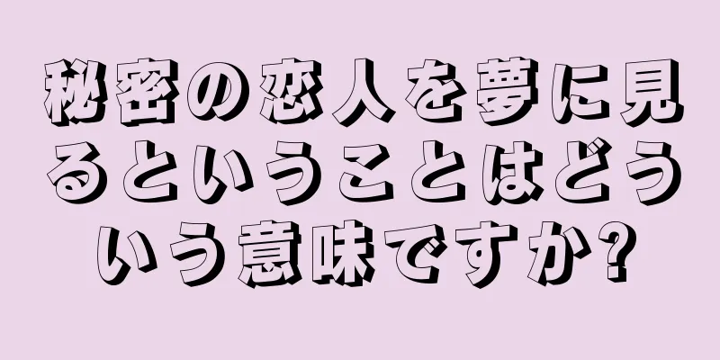 秘密の恋人を夢に見るということはどういう意味ですか?