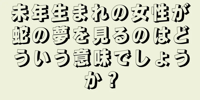 未年生まれの女性が蛇の夢を見るのはどういう意味でしょうか？
