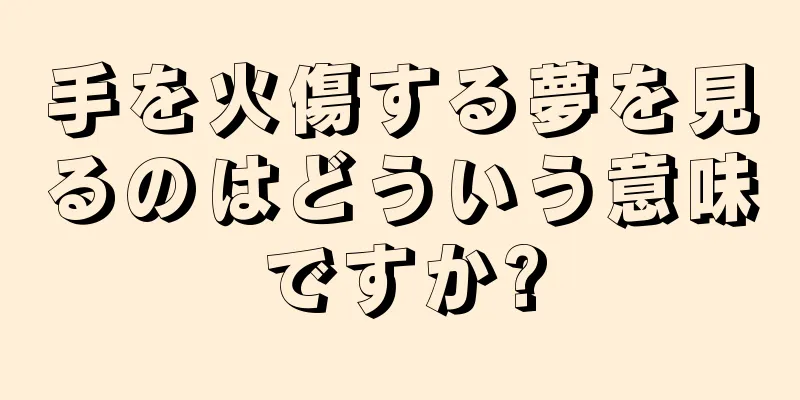 手を火傷する夢を見るのはどういう意味ですか?