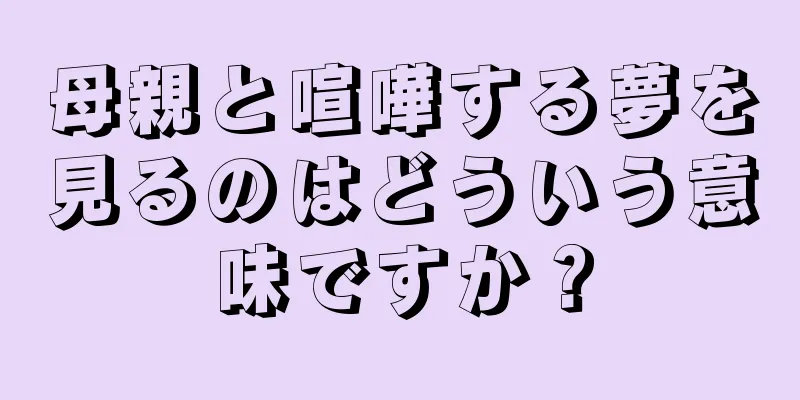 母親と喧嘩する夢を見るのはどういう意味ですか？