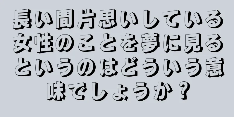 長い間片思いしている女性のことを夢に見るというのはどういう意味でしょうか？