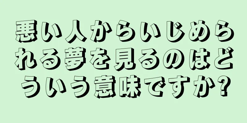 悪い人からいじめられる夢を見るのはどういう意味ですか?