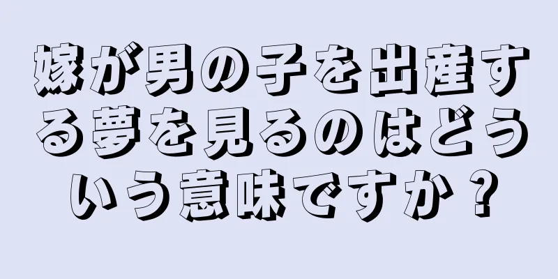 嫁が男の子を出産する夢を見るのはどういう意味ですか？