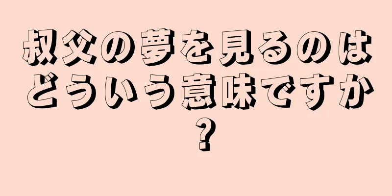 叔父の夢を見るのはどういう意味ですか？