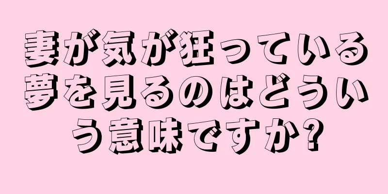 妻が気が狂っている夢を見るのはどういう意味ですか?