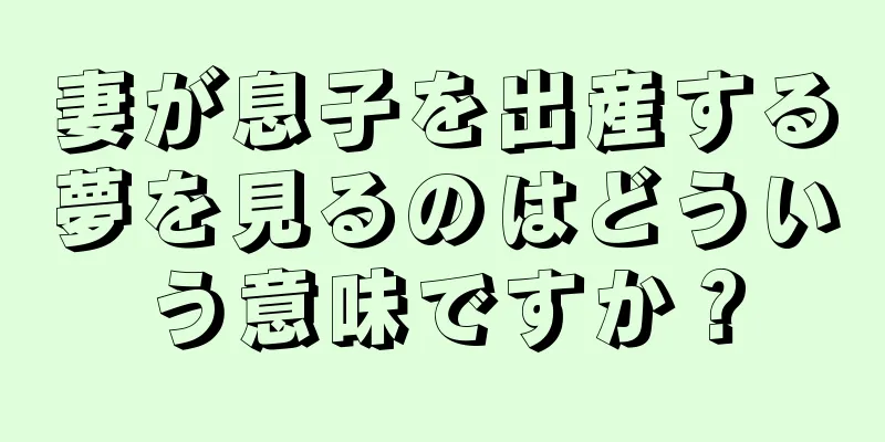 妻が息子を出産する夢を見るのはどういう意味ですか？