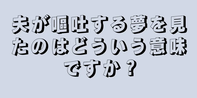 夫が嘔吐する夢を見たのはどういう意味ですか？