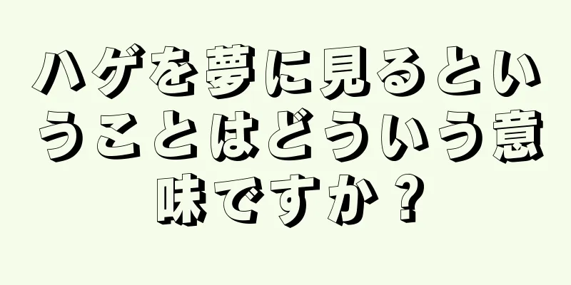 ハゲを夢に見るということはどういう意味ですか？