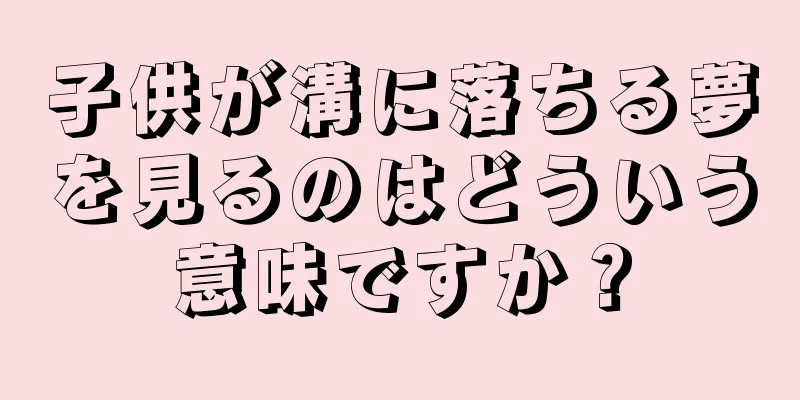 子供が溝に落ちる夢を見るのはどういう意味ですか？