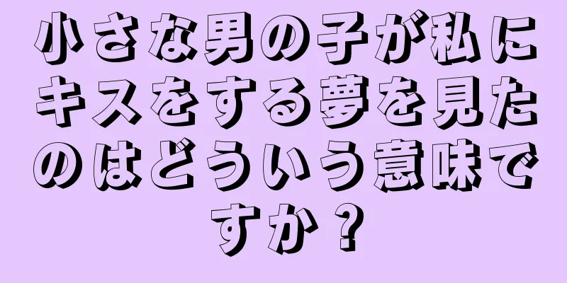 小さな男の子が私にキスをする夢を見たのはどういう意味ですか？