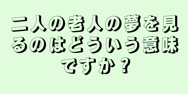 二人の老人の夢を見るのはどういう意味ですか？