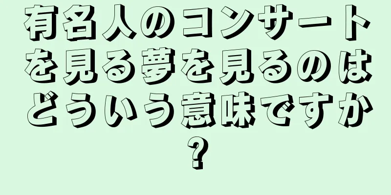 有名人のコンサートを見る夢を見るのはどういう意味ですか?