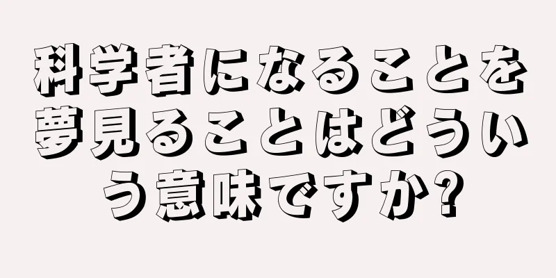 科学者になることを夢見ることはどういう意味ですか?