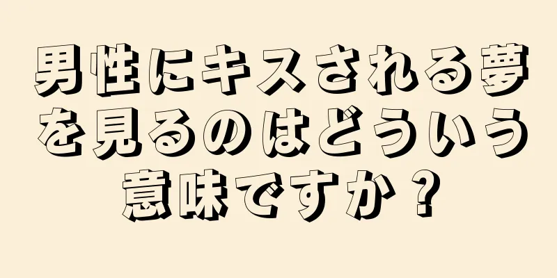 男性にキスされる夢を見るのはどういう意味ですか？