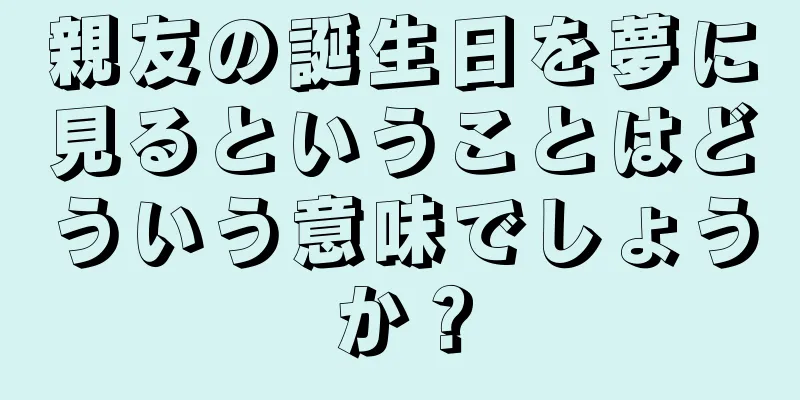 親友の誕生日を夢に見るということはどういう意味でしょうか？
