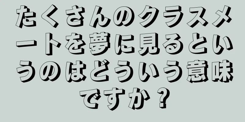 たくさんのクラスメートを夢に見るというのはどういう意味ですか？