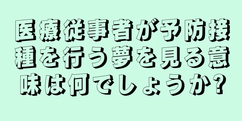医療従事者が予防接種を行う夢を見る意味は何でしょうか?