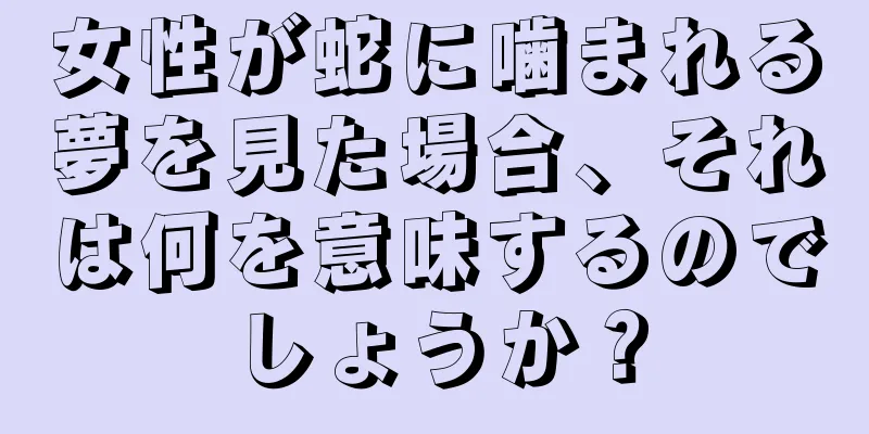 女性が蛇に噛まれる夢を見た場合、それは何を意味するのでしょうか？