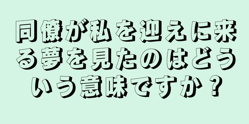 同僚が私を迎えに来る夢を見たのはどういう意味ですか？
