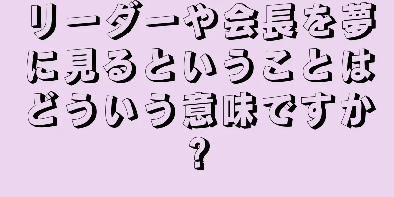 リーダーや会長を夢に見るということはどういう意味ですか?