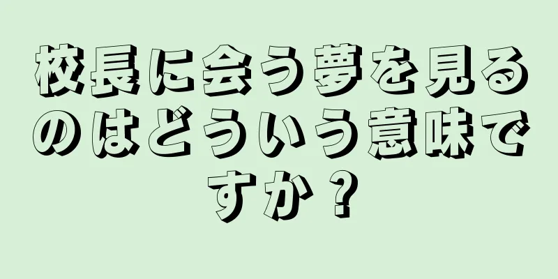 校長に会う夢を見るのはどういう意味ですか？