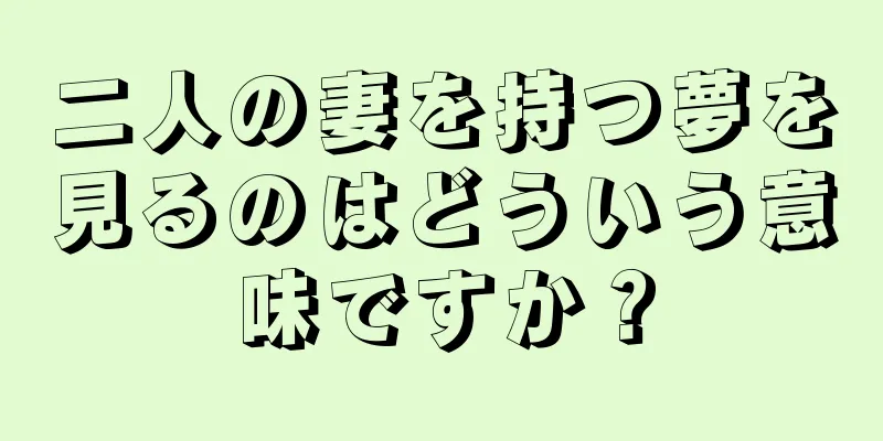 二人の妻を持つ夢を見るのはどういう意味ですか？