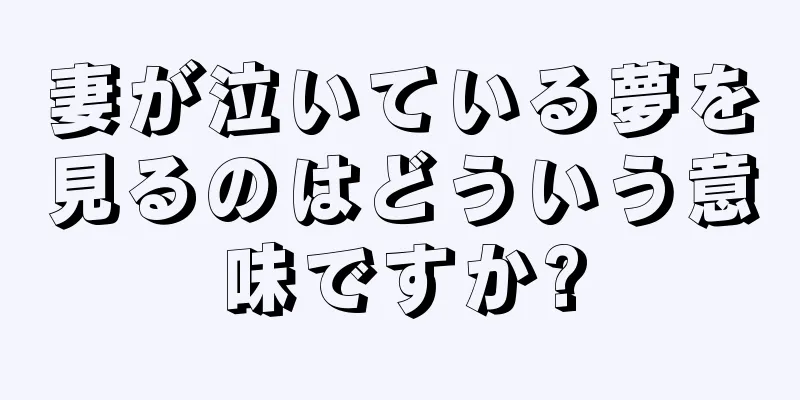 妻が泣いている夢を見るのはどういう意味ですか?