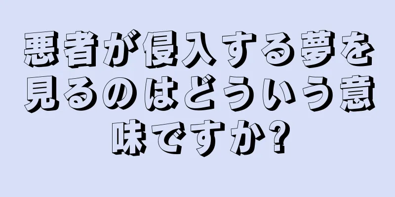 悪者が侵入する夢を見るのはどういう意味ですか?