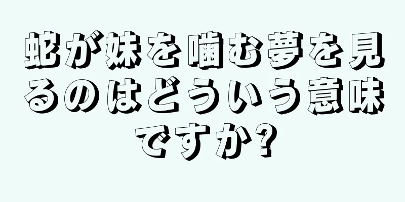 蛇が妹を噛む夢を見るのはどういう意味ですか?