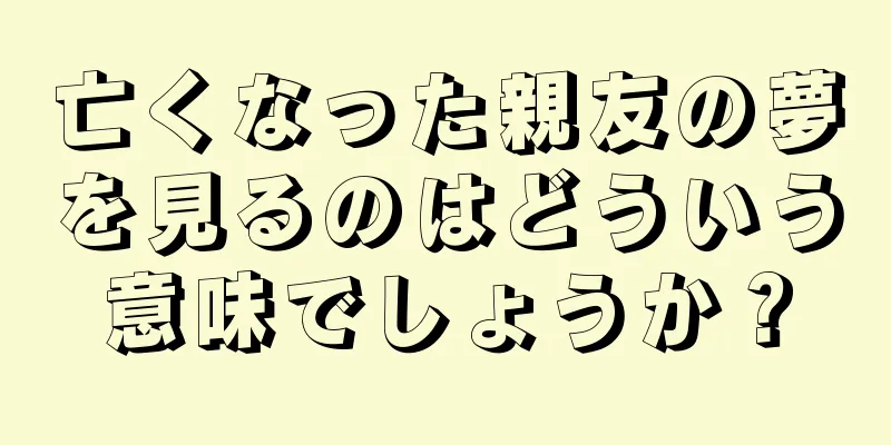 亡くなった親友の夢を見るのはどういう意味でしょうか？