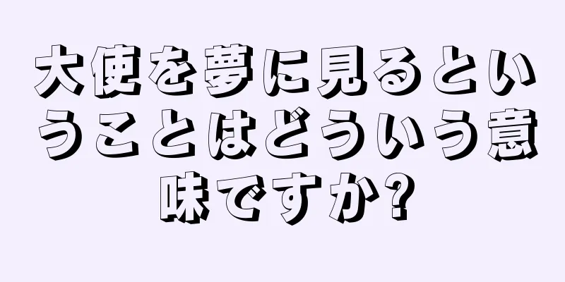 大使を夢に見るということはどういう意味ですか?