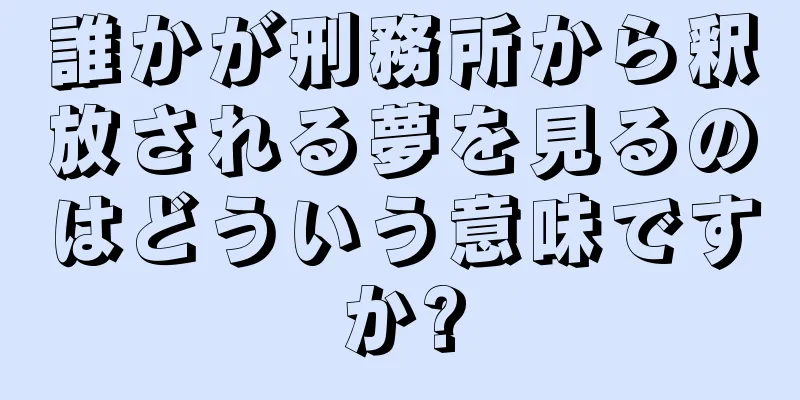 誰かが刑務所から釈放される夢を見るのはどういう意味ですか?