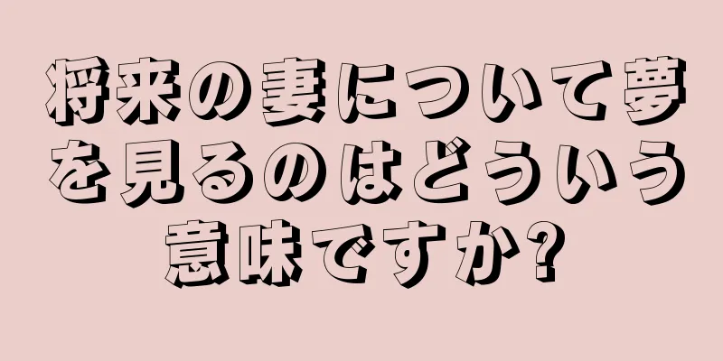 将来の妻について夢を見るのはどういう意味ですか?