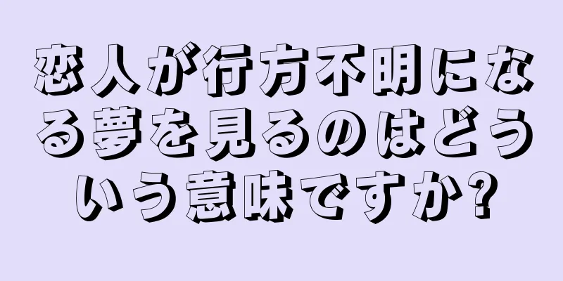 恋人が行方不明になる夢を見るのはどういう意味ですか?