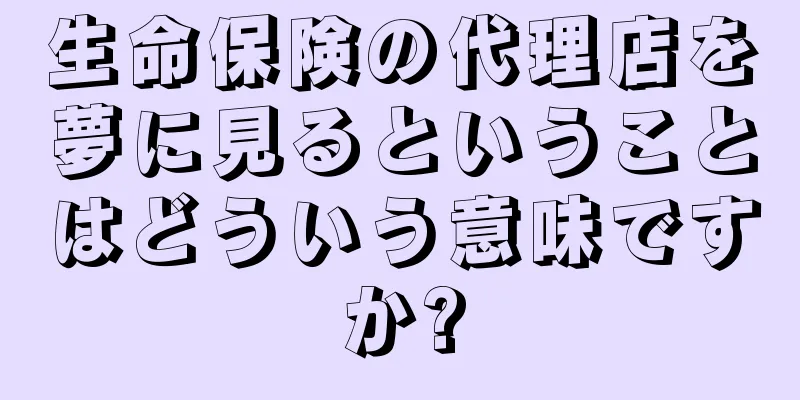 生命保険の代理店を夢に見るということはどういう意味ですか?