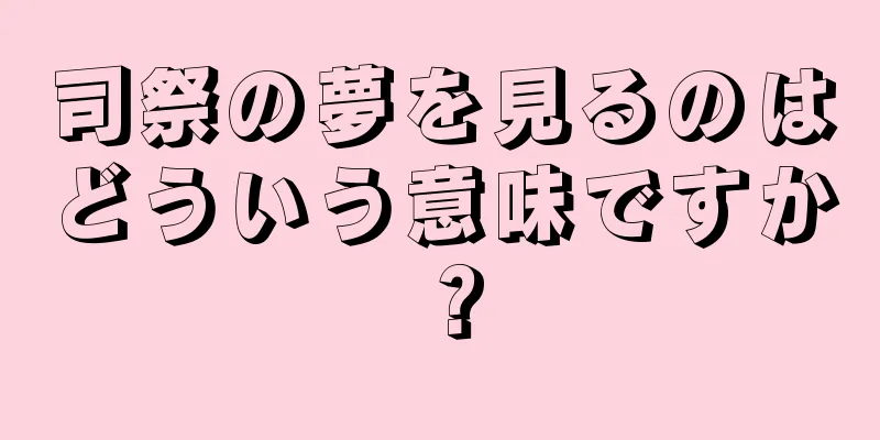 司祭の夢を見るのはどういう意味ですか？