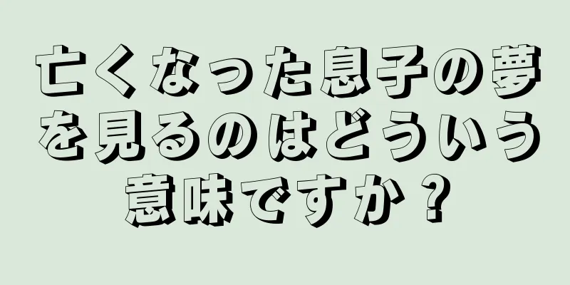 亡くなった息子の夢を見るのはどういう意味ですか？