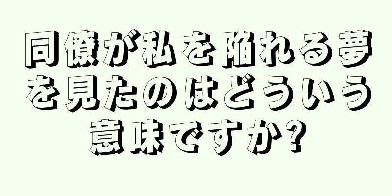 同僚が私を陥れる夢を見たのはどういう意味ですか?